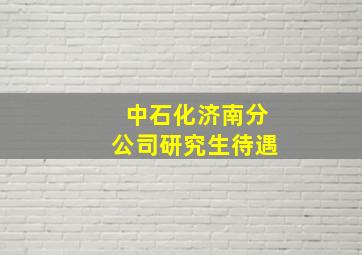 中石化济南分公司研究生待遇