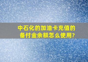 中石化的加油卡充值的备付金余额怎么使用?