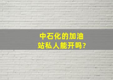 中石化的加油站私人能开吗?