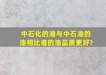 中石化的油与中石油的油相比,谁的油品质更好?