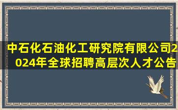 中石化石油化工研究院有限公司2024年全球招聘高层次人才公告