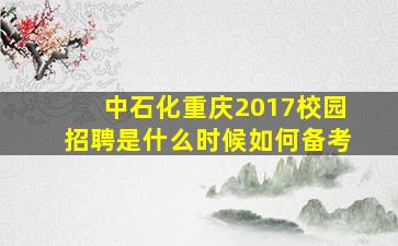 中石化重庆2017校园招聘是什么时候(如何备考(
