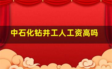 中石化钻井工人工资高吗