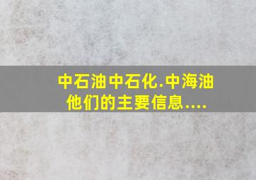 中石油,中石化.中海油他们的主要信息....