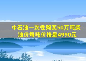 中石油一次性购买50万吨柴油价每吨价格是4990元 