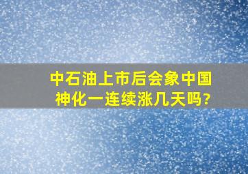 中石油上市后会象中国神化一连续涨几天吗?