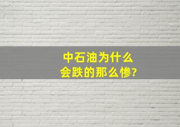 中石油为什么会跌的那么惨?