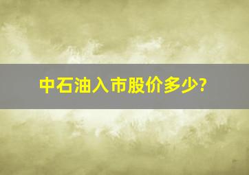 中石油入市股价多少?