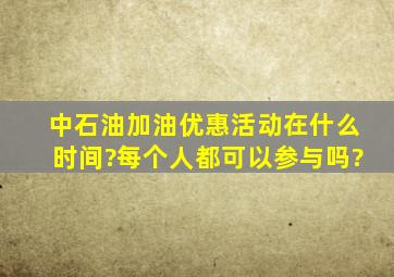 中石油加油优惠活动在什么时间?每个人都可以参与吗?