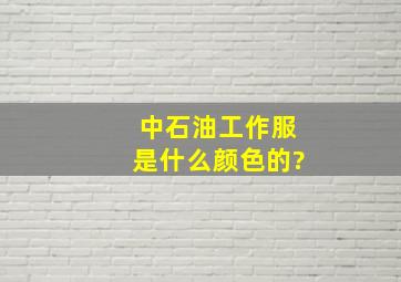 中石油工作服是什么颜色的?