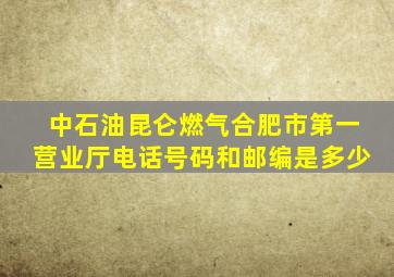 中石油昆仑燃气合肥市第一营业厅电话号码和邮编是多少