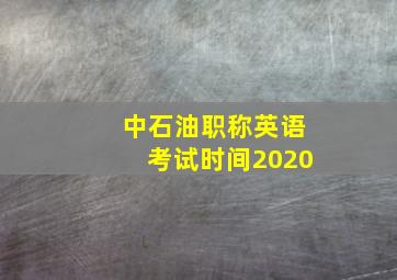 中石油职称英语考试时间2020