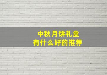 中秋月饼礼盒有什么好的推荐