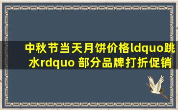 中秋节当天月饼价格“跳水” 部分品牌打折促销 