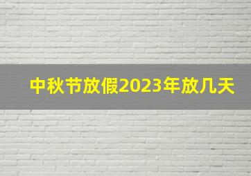 中秋节放假2023年放几天