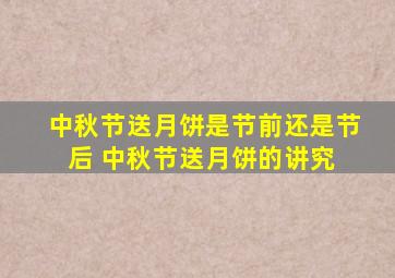 中秋节送月饼是节前还是节后 中秋节送月饼的讲究 