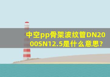 中空pp骨架波纹管DN2000SN12.5是什么意思?