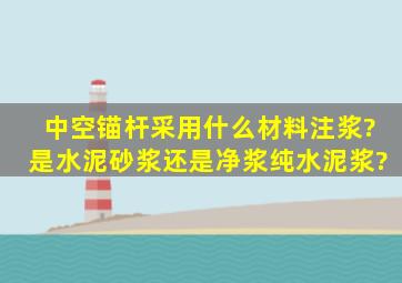 中空锚杆采用什么材料注浆?是水泥砂浆还是净浆(纯水泥浆)?