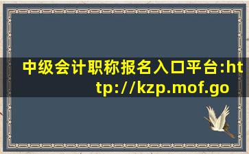 中级会计职称报名入口平台:http://kzp.mof.gov.cn/