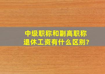 中级职称和副高职称退休工资有什么区别?