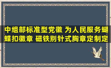 中组部标准型党徽 为人民服务蝴蝶扣徽章 磁铁别针式胸章定制定做...