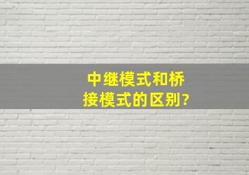 中继模式和桥接模式的区别?