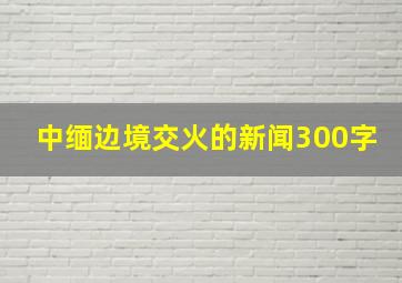 中缅边境交火的新闻300字