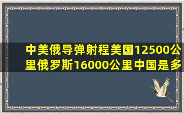 中美俄导弹射程,美国12500公里,俄罗斯16000公里,中国是多少 