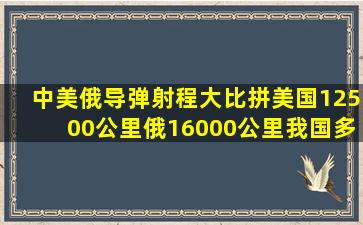 中美俄导弹射程大比拼,美国12500公里,俄16000公里,我国多少 