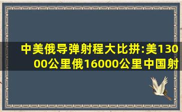 中美俄导弹射程大比拼:美13000公里,俄16000公里,中国射程多远