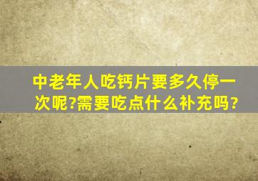 中老年人吃钙片要多久停一次呢?需要吃点什么补充吗?