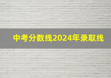 中考分数线2024年录取线