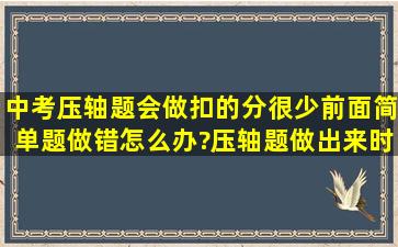 中考压轴题会做,扣的分很少,前面简单题做错怎么办?(压轴题做出来时,...