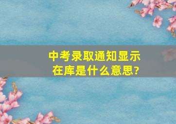 中考录取通知显示在库是什么意思?