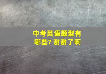 中考英语题型有哪些? 谢谢了啊。