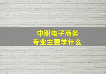 中职电子商务专业主要学什么