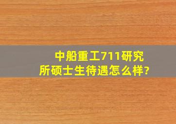 中船重工711研究所硕士生待遇怎么样?