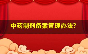 中药制剂备案管理办法?