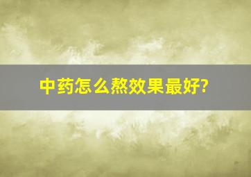 中药怎么熬效果最好?