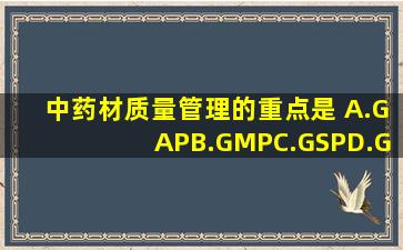 中药材质量管理的重点是( )A.GAPB.GMPC.GSPD.GCP