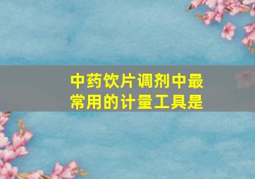 中药饮片调剂中最常用的计量工具是