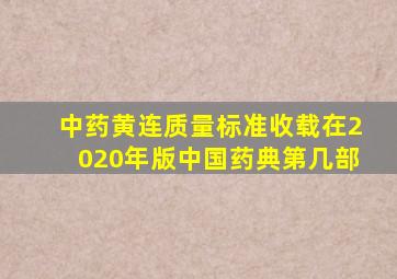 中药黄连质量标准收载在2020年版《中国药典》第几部()