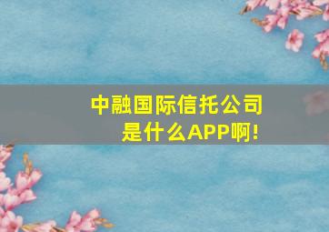 中融国际信托公司是什么APP啊!