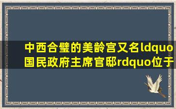 中西合璧的美龄宫,又名“国民政府主席官邸”,位于南京市玄武区...