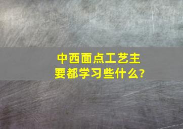 中西面点工艺主要都学习些什么?