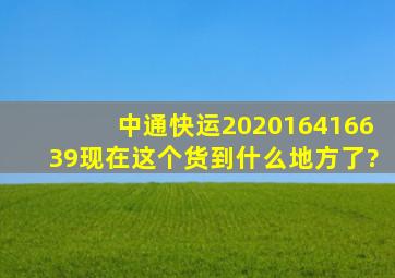 中通快运202016416639现在这个货到什么地方了?