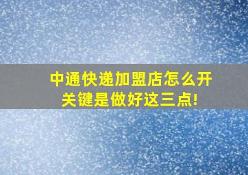 中通快递加盟店怎么开关键是做好这三点! 