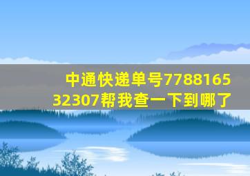 中通快递单号778816532307,帮我查一下到哪了