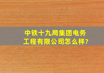 中铁十九局集团电务工程有限公司怎么样?