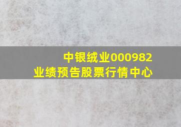 中银绒业(000982)  业绩预告  股票行情中心 